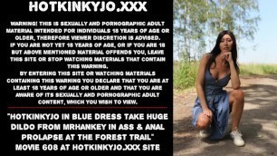 Hotkinkyjo in Blue Dress take Huge Dildo from Mrhankey in Ass & Anal Prolapse at the Forest Trail